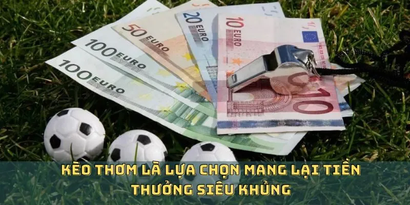 Kèo thơm là gì trong cược chấp và 1x2 có cơ hội ăn to 